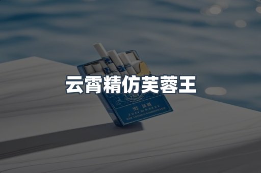 云霄精仿芙蓉王